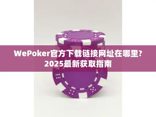 WePoker官方下载链接网址在哪里?2025最新获取指南