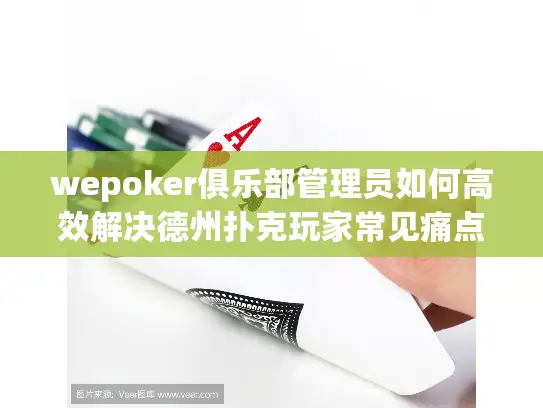wepoker俱乐部管理员如何高效解决德州扑克玩家常见痛点？