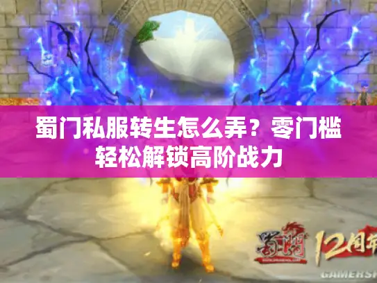 蜀门私服转生怎么弄？零门槛轻松解锁高阶战力