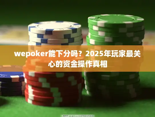 wepoker能下分吗？2025年玩家最关心的资金操作真相