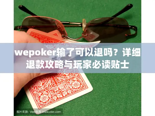 wepoker输了可以退吗？详细退款攻略与玩家必读贴士