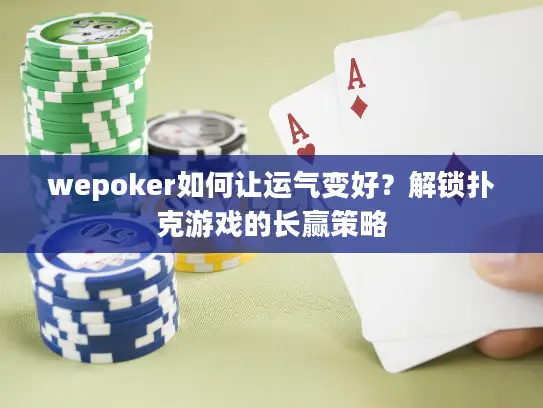 wepoker如何让运气变好？解锁扑克游戏的长赢策略