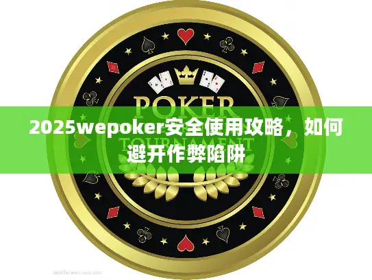 2025wepoker安全使用攻略，如何避开作弊陷阱