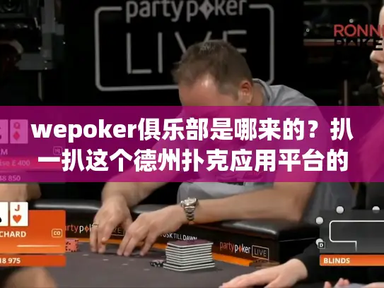wepoker俱乐部是哪来的？扒一扒这个德州扑克应用平台的起源背景