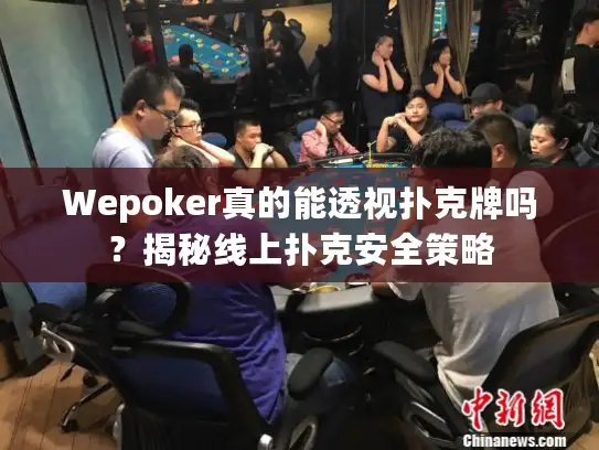 Wepoker真的能透视扑克牌吗？揭秘线上扑克安全策略
