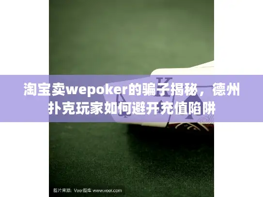 淘宝卖wepoker的骗子揭秘，德州扑克玩家如何避开充值陷阱