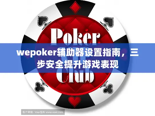 wepoker辅助器设置指南，三步安全提升游戏表现