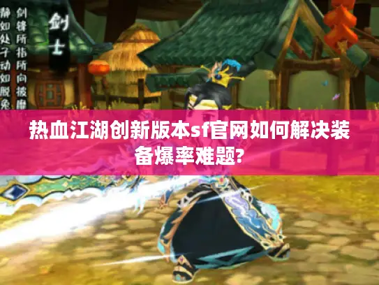 热血江湖创新版本sf官网如何解决装备爆率难题?