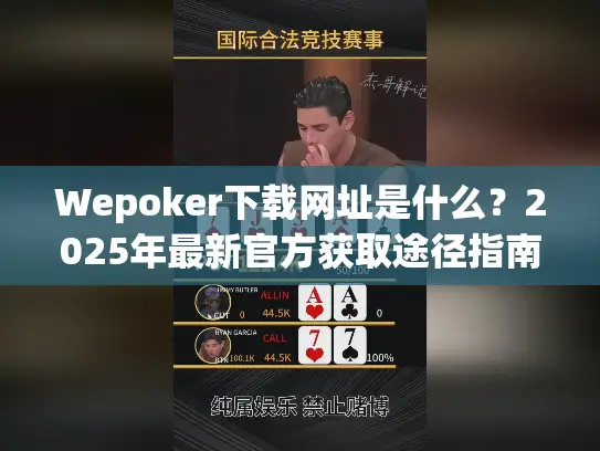 Wepoker下载网址是什么？2025年最新官方获取途径指南