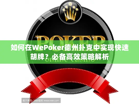 如何在WePoker德州扑克中实现快速胡牌?必备高效策略解析 如何在WePoker德州扑克中实现快速胡牌?必备高效策略解析