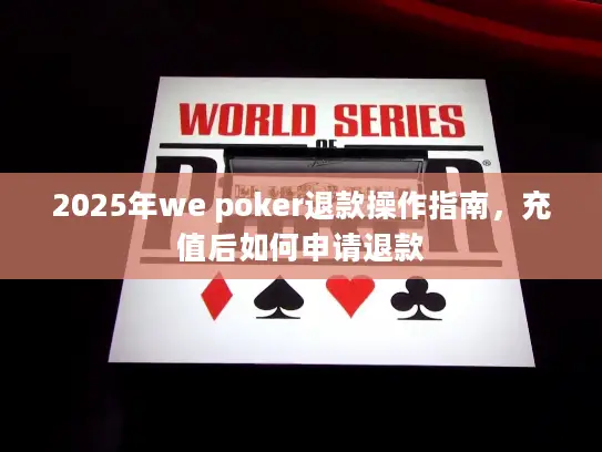 2025年we poker退款操作指南,充值后如何申请退款 2025年we poker退款操作指南,充值后如何申请退款