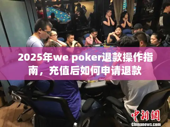 2025年we poker退款操作指南,充值后如何申请退款 2025年we poker退款操作指南,充值后如何申请退款