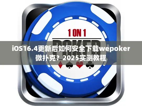 iOS16.4更新后如何安全下载wepoker微扑克？2025实测教程