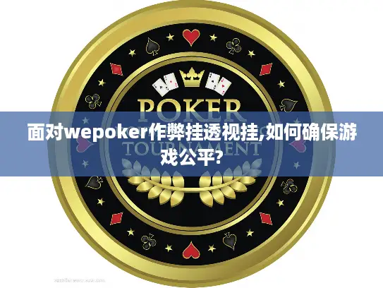面对wepoker作弊挂透视挂,如何确保游戏公平?