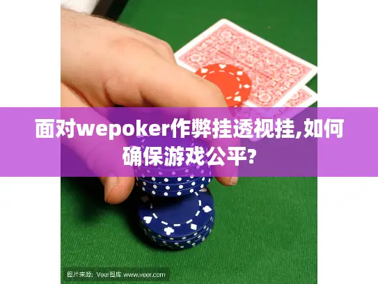 面对wepoker作弊挂透视挂,如何确保游戏公平?