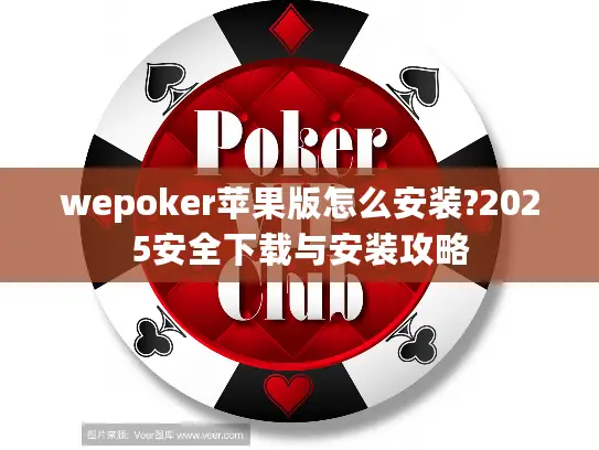 wepoker苹果版怎么安装?2025安全下载与安装攻略