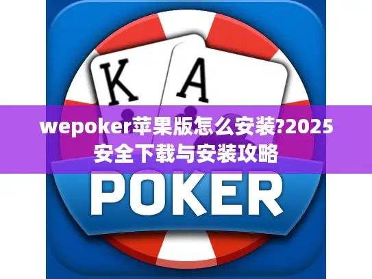 wepoker苹果版怎么安装?2025安全下载与安装攻略