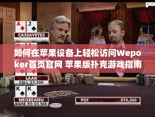 如何在苹果设备上轻松访问Wepoker首页官网 苹果版扑克游戏指南