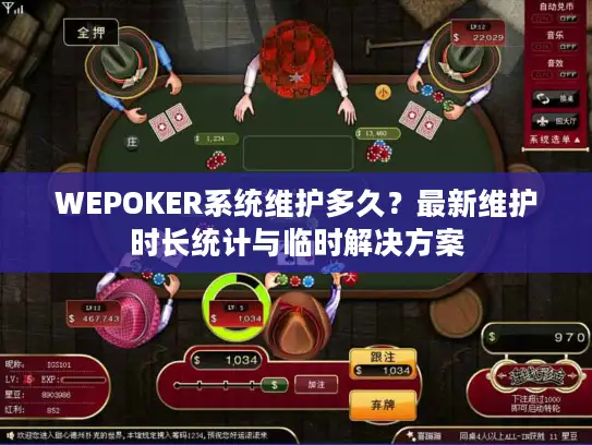 WEPOKER系统维护多久？最新维护时长统计与临时解决方案