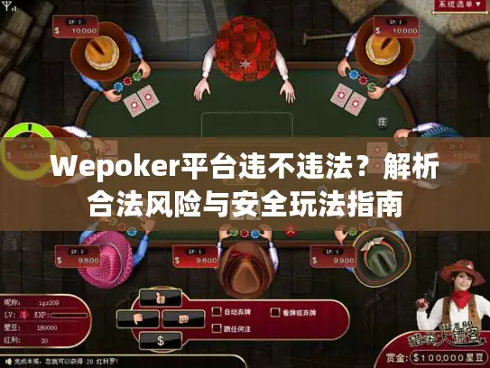 Wepoker平台违不违法？解析合法风险与安全玩法指南