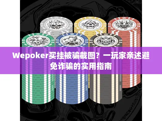 Wepoker买挂被骗截图?一玩家亲述避免诈骗的实用指南 Wepoker买挂被骗截图?一玩家亲述避免诈骗的实用指南