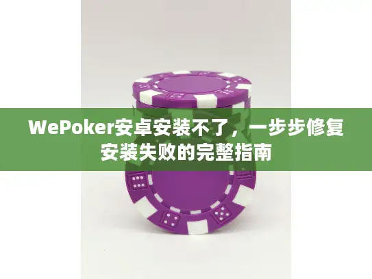 WePoker安卓安装不了,一步步修复安装失败的完整指南 WePoker安卓安装不了,一步步修复安装失败的完整指南