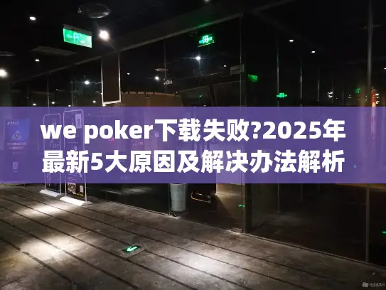 we poker下载失败?2025年最新5大原因及解决办法解析