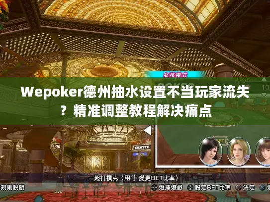 Wepoker德州抽水设置不当玩家流失？精准调整教程解决痛点