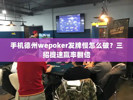 手机德州wepoker发牌慢怎么破？三招提速赢率翻倍