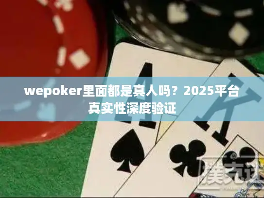 wepoker里面都是真人吗？2025平台真实性深度验证