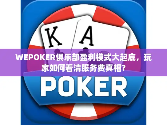 WEPOKER俱乐部盈利模式大起底，玩家如何看清服务费真相？