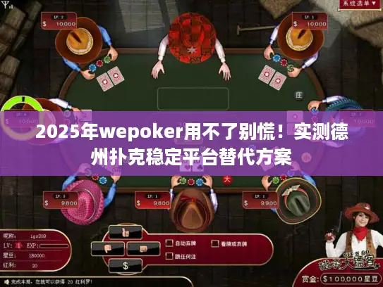 2025年wepoker用不了别慌！实测德州扑克稳定平台替代方案