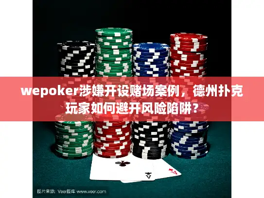 wepoker涉嫌开设赌场案例，德州扑克玩家如何避开风险陷阱？