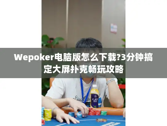 Wepoker电脑版怎么下载?3分钟搞定大屏扑克畅玩攻略 Wepoker电脑版怎么下载?3分钟搞定大屏扑克畅玩攻略
