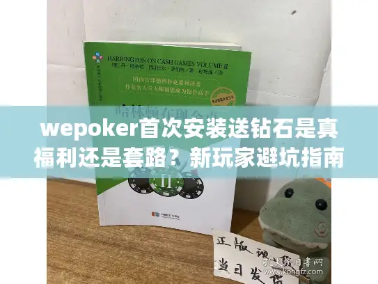 wepoker首次安装送钻石是真福利还是套路?新玩家避坑指南 wepoker首次安装送钻石是真福利还是套路?新玩家避坑指南
