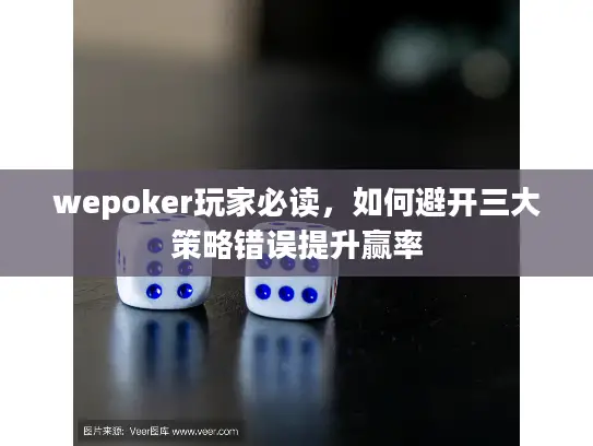 wepoker玩家必读，如何避开三大策略错误提升赢率