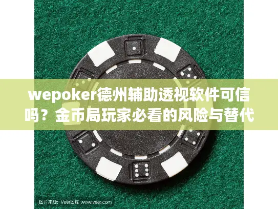 wepoker德州辅助透视软件可信吗?金币局玩家必看的风险与替代战术 wepoker德州辅助透视软件可信吗?金币局玩家必看的风险与替代战术