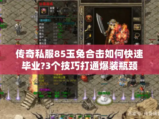 传奇私服85玉兔合击如何快速毕业?3个技巧打通爆装瓶颈