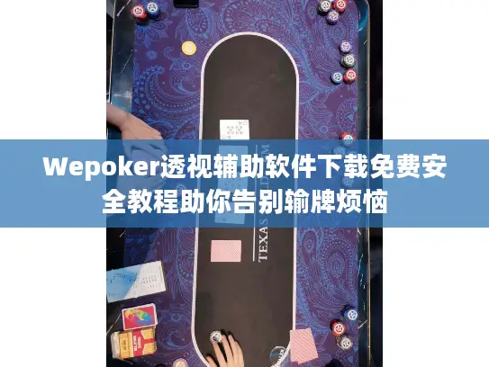 Wepoker透视辅助软件下载免费安全教程助你告别输牌烦恼