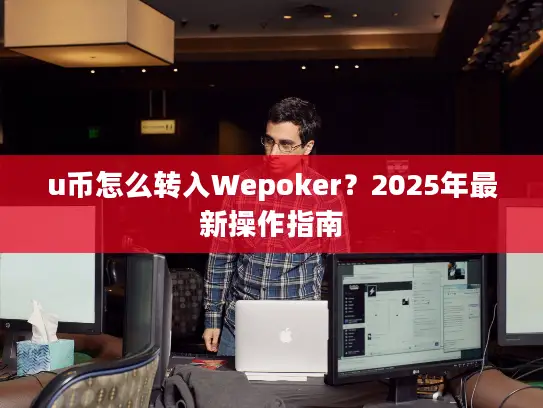 u币怎么转入Wepoker？2025年最新操作指南