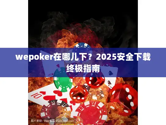 wepoker在哪儿下？2025安全下载终极指南