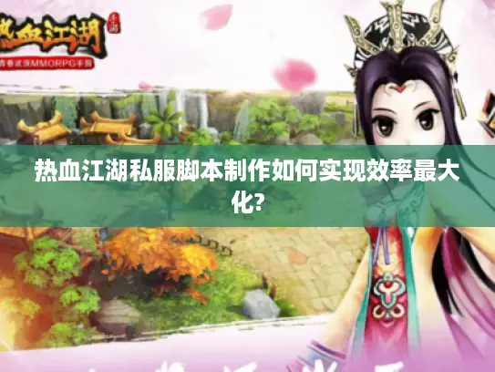 热血江湖私服脚本制作如何实现效率最大化? 热血江湖私服脚本制作如何实现效率最大化?