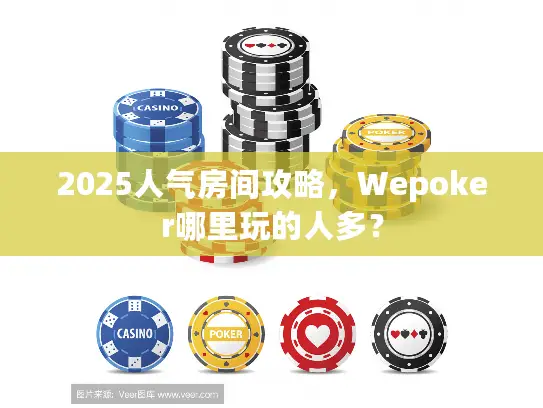 2025人气房间攻略，Wepoker哪里玩的人多？