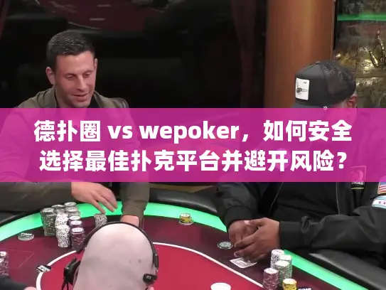 德扑圈 vs wepoker，如何安全选择最佳扑克平台并避开风险？