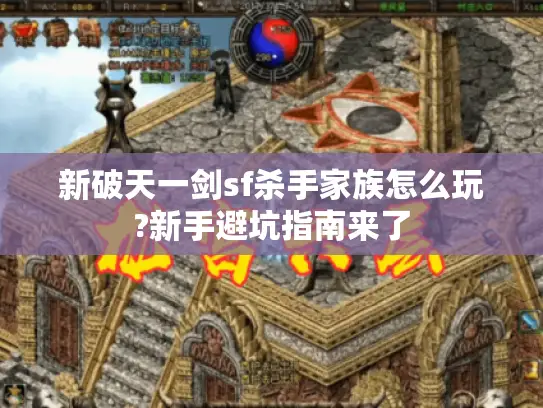 新破天一剑sf杀手家族怎么玩?新手避坑指南来了