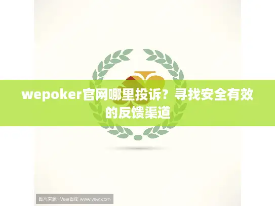 wepoker官网哪里投诉？寻找安全有效的反馈渠道