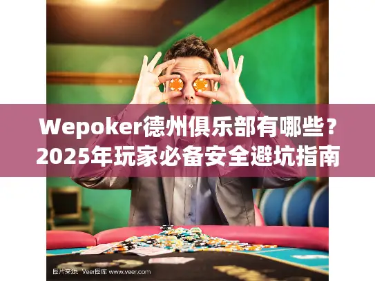 Wepoker德州俱乐部有哪些？2025年玩家必备安全避坑指南