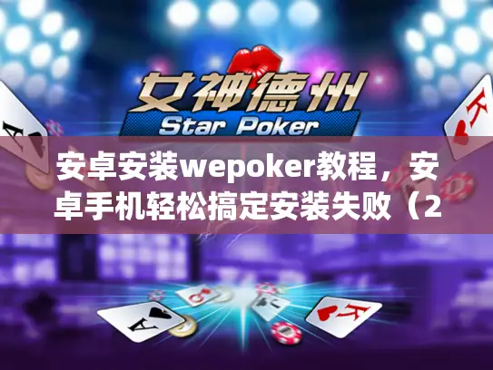 安卓安装wepoker教程，安卓手机轻松搞定安装失败（2025版）