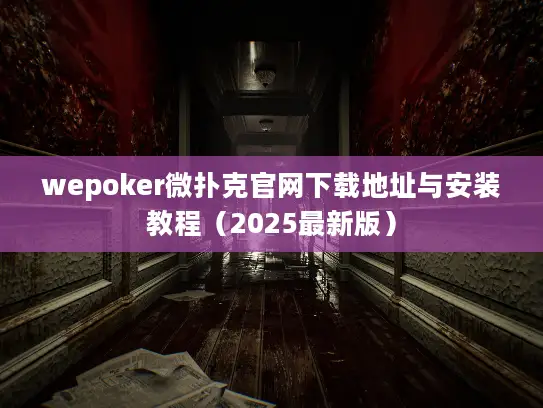 wepoker微扑克官网下载地址与安装教程(2025最新版) wepoker微扑克官网下载地址与安装教程(2025最新版)