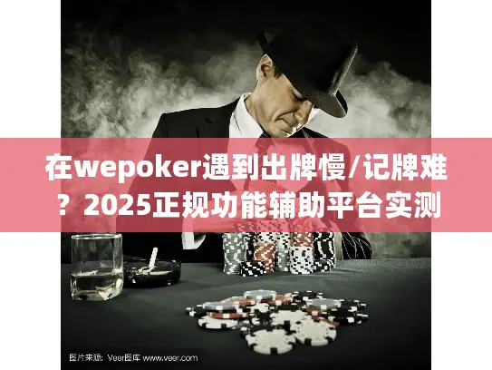 在wepoker遇到出牌慢/记牌难？2025正规功能辅助平台实测